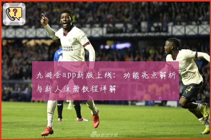 九游会app新版上线：功能亮点解析与新人注册教程详解
