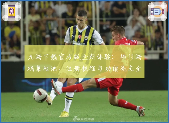 九游下载官方版全新体验：热门游戏集结地，注册教程与功能亮点全解析