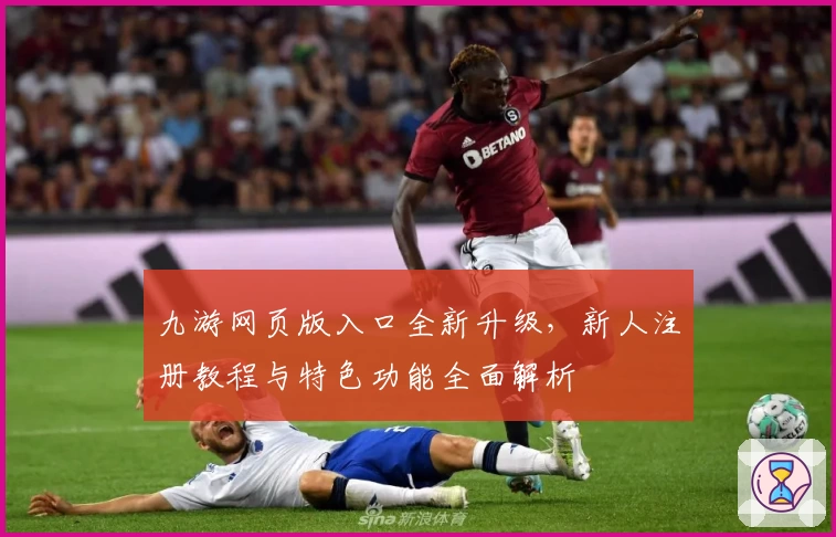 九游网页版入口全新升级,新人注册教程与特色功能全面解析