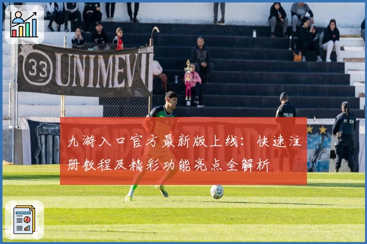 九游入口官方最新版上线：快速注册教程及精彩功能亮点全解析