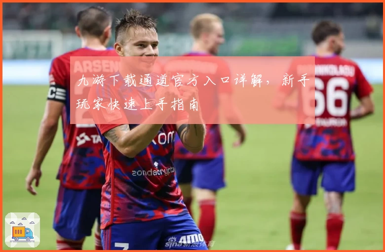 九游下载通道官方入口详解，新手玩家快速上手指南