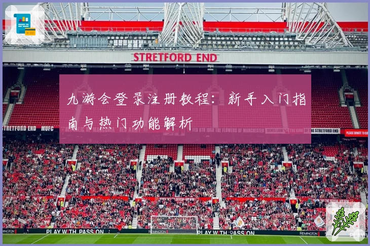 九游会登录注册教程：新手入门指南与热门功能解析