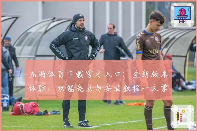 九游体育下载官方入口:全新版本体验,功能亮点与安装教程一文掌握