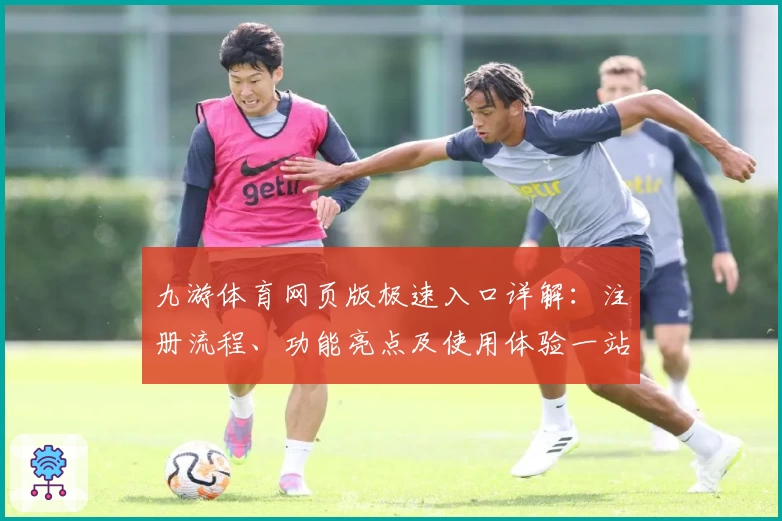 九游体育网页版极速入口详解：注册流程、功能亮点及使用体验一站式解析