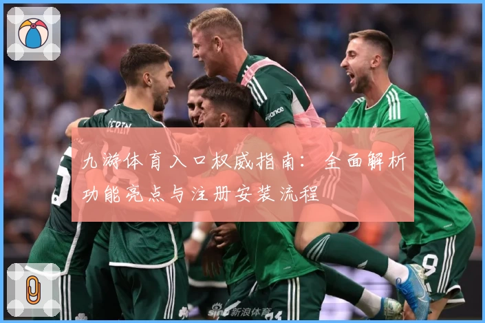 九游体育入口权威指南:全面解析功能亮点与注册安装流程