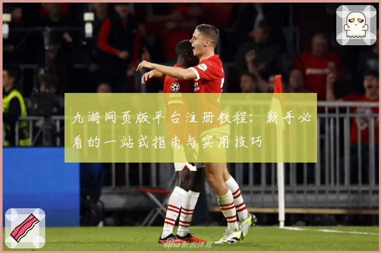 九游网页版平台注册教程：新手必看的一站式指南与实用技巧