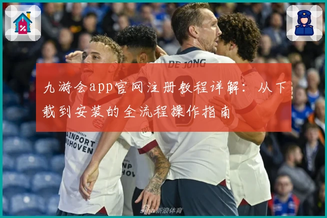 九游会app官网注册教程详解：从下载到安装的全流程操作指南