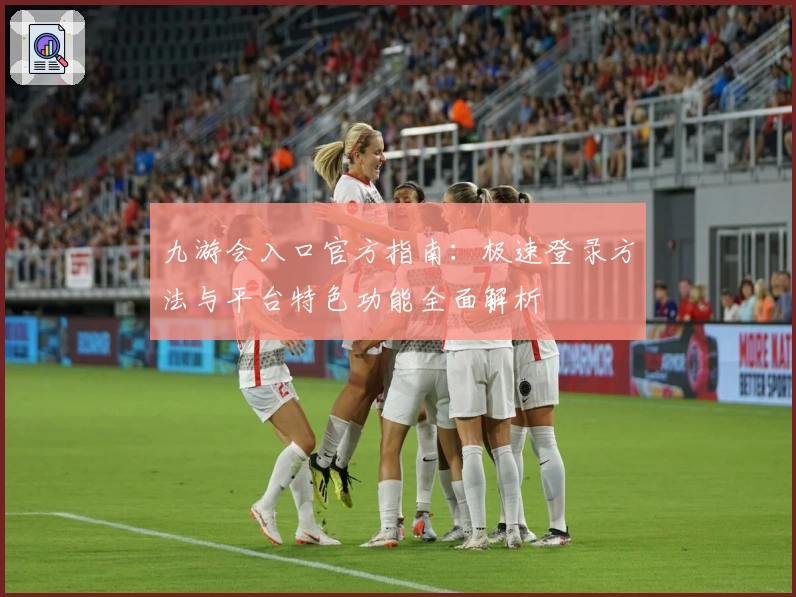 九游会入口官方指南：极速登录方法与平台特色功能全面解析