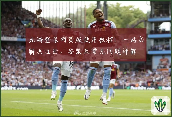九游登录网页版使用教程：一站式解决注册、安装及常见问题详解