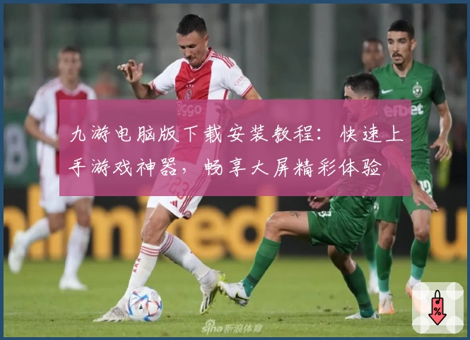 九游电脑版下载安装教程:快速上手游戏神器,畅享大屏精彩体验