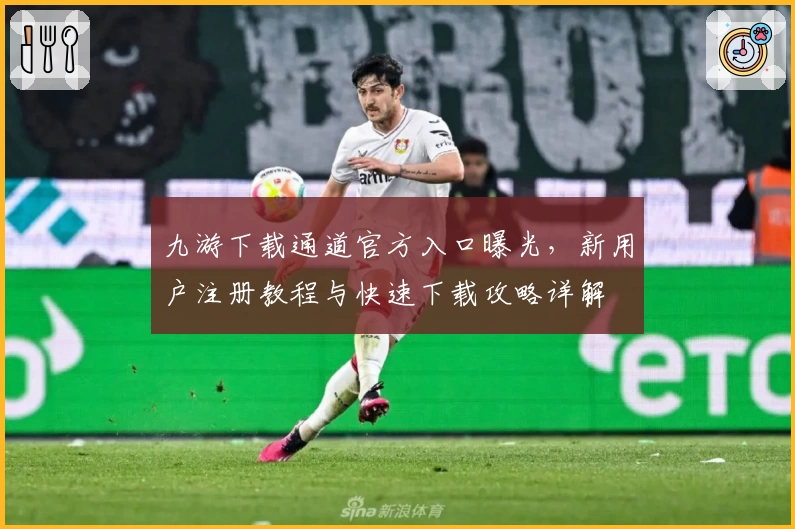九游下载通道官方入口曝光,新用户注册教程与快速下载攻略详解
