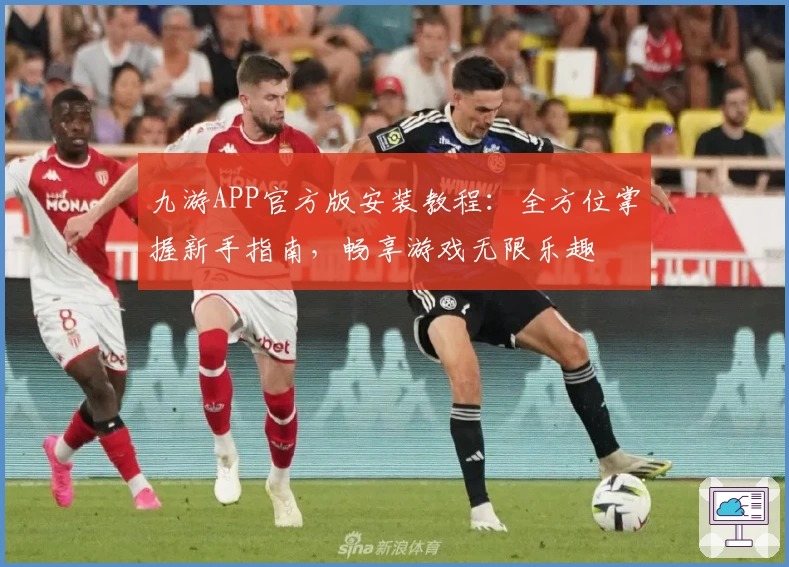 九游APP官方版安装教程：全方位掌握新手指南，畅享游戏无限乐趣