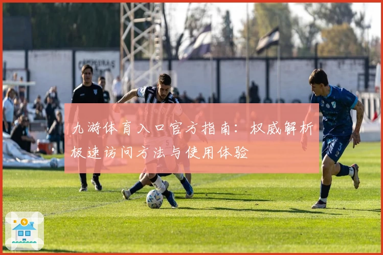 九游体育入口官方指南：权威解析极速访问方法与使用体验