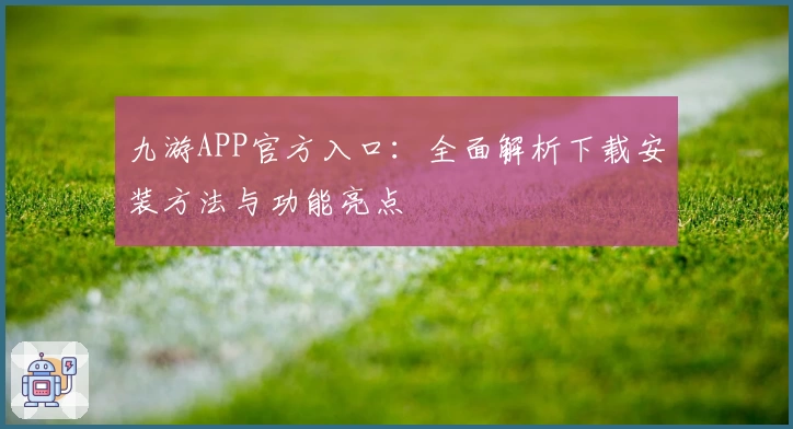 九游APP官方入口:全面解析下载安装方法与功能亮点