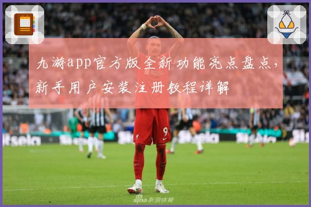 九游app官方版全新功能亮点盘点，新手用户安装注册教程详解