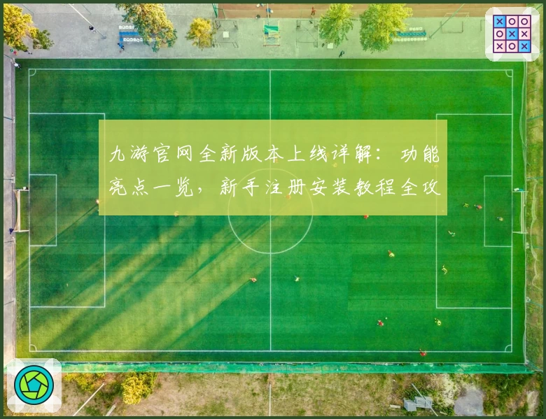 九游官网全新版本上线详解：功能亮点一览，新手注册安装教程全攻略！