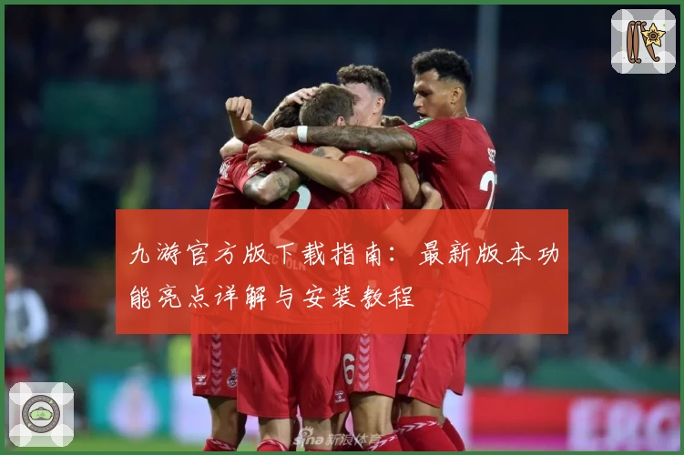 九游官方版下载指南：最新版本功能亮点详解与安装教程