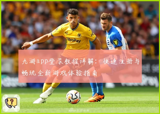 九游app登录教程详解：快速注册与畅玩全新游戏体验指南