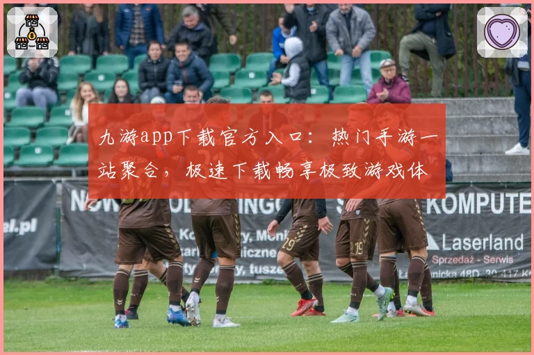 九游app下载官方入口:热门手游一站聚合,极速下载畅享极致游戏体验
