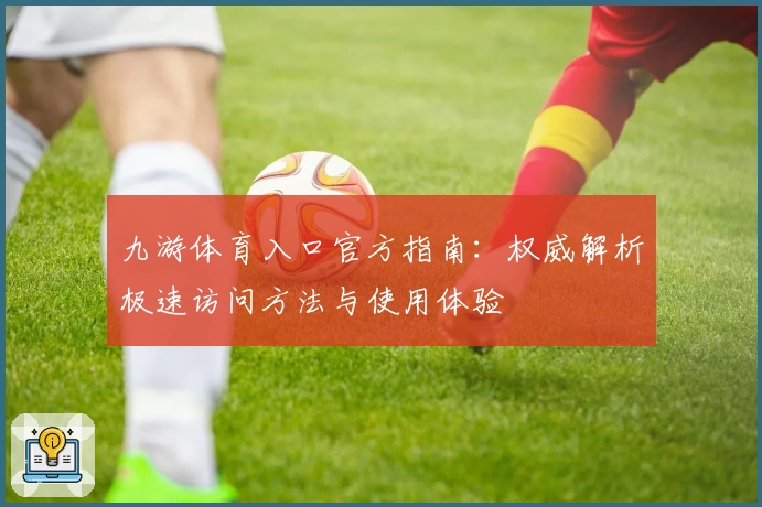 九游体育入口官方指南：权威解析极速访问方法与使用体验