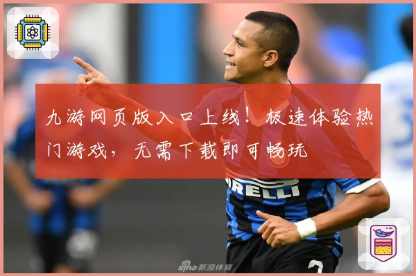 九游网页版入口上线！极速体验热门游戏，无需下载即可畅玩