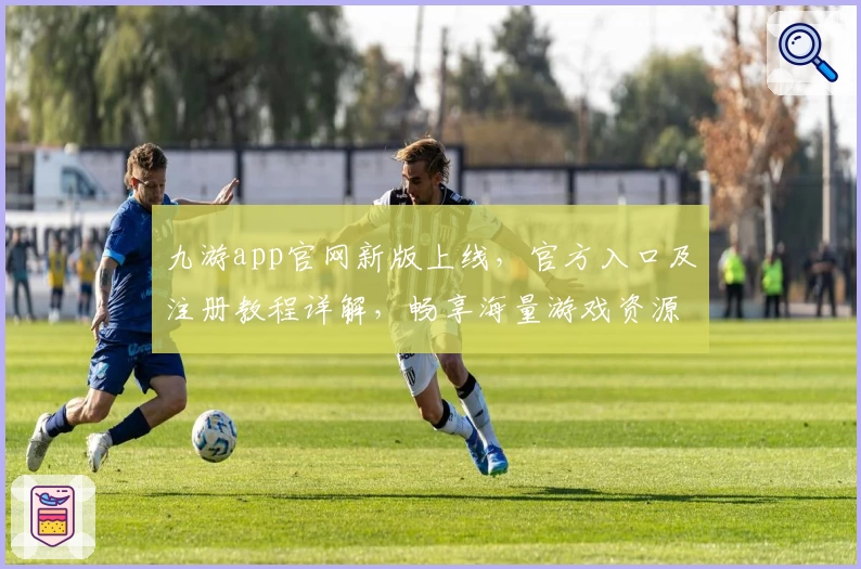 九游app官网新版上线，官方入口及注册教程详解，畅享海量游戏资源