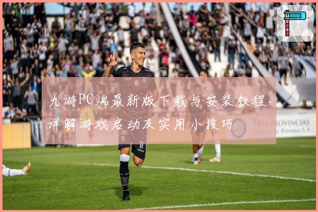 九游PC端最新版下载与安装教程，详解游戏启动及实用小技巧