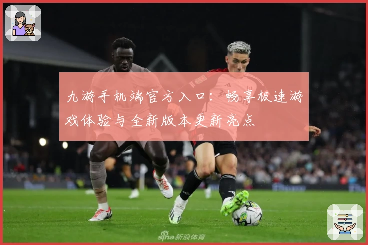 九游手机端官方入口：畅享极速游戏体验与全新版本更新亮点