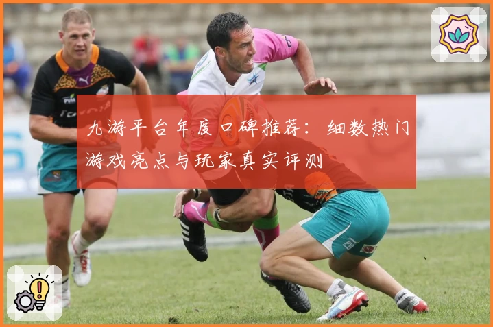 九游平台年度口碑推荐：细数热门游戏亮点与玩家真实评测