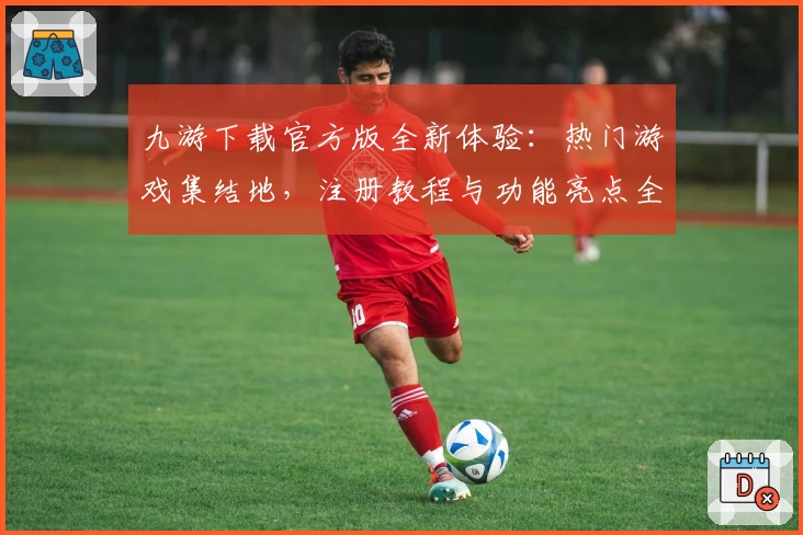 九游下载官方版全新体验:热门游戏集结地,注册教程与功能亮点全解析