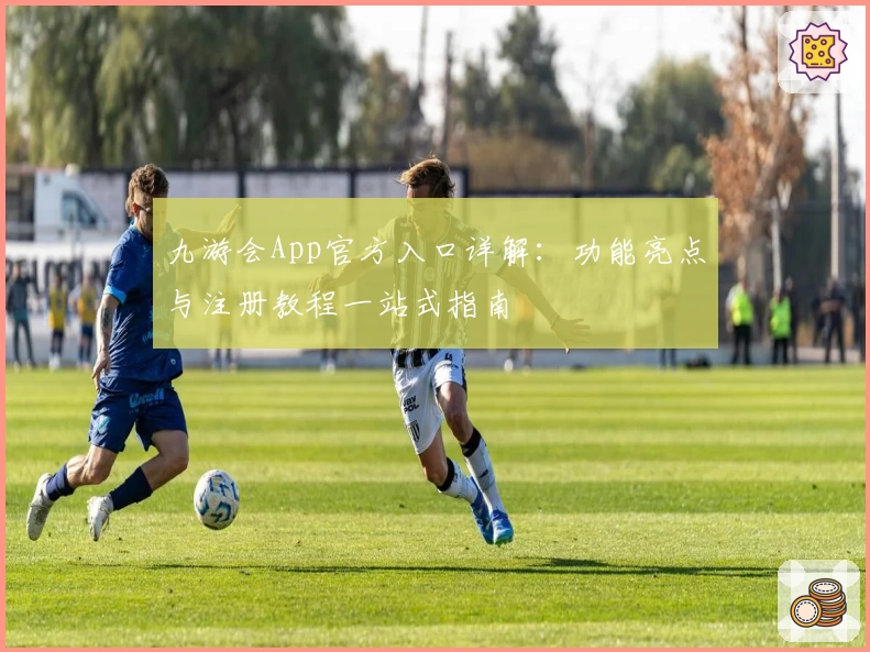 九游会App官方入口详解:功能亮点与注册教程一站式指南